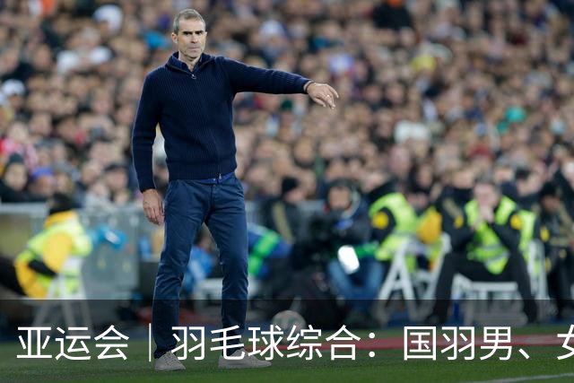 亚运会｜羽毛球综合：国羽男、女团双双闯入决赛